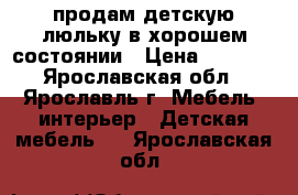 продам детскую люльку в хорошем состоянии › Цена ­ 4 000 - Ярославская обл., Ярославль г. Мебель, интерьер » Детская мебель   . Ярославская обл.